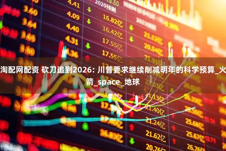 淘配网配资 砍刀追到2026: 川普要求继续削减明年的科学预算_火箭_space_地球