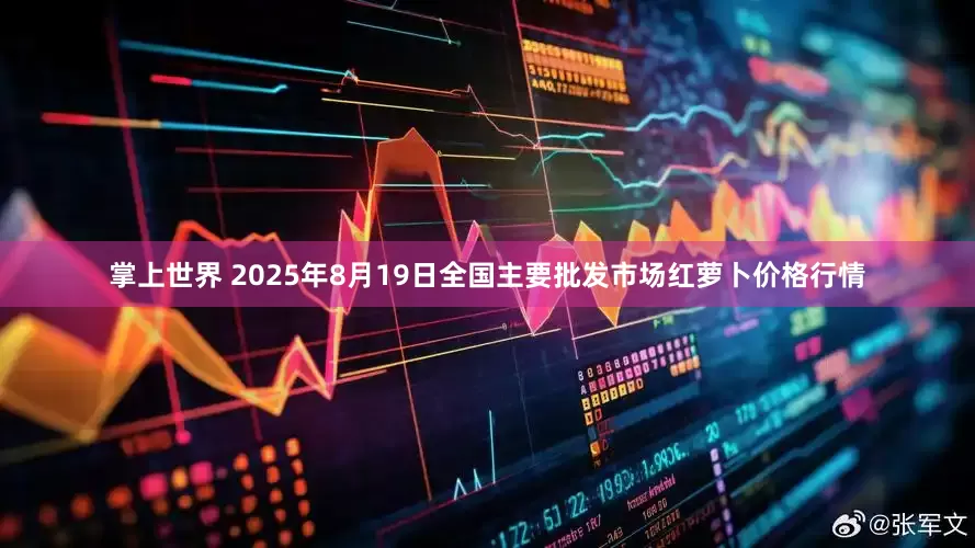 掌上世界 2025年8月19日全国主要批发市场红萝卜价格行情