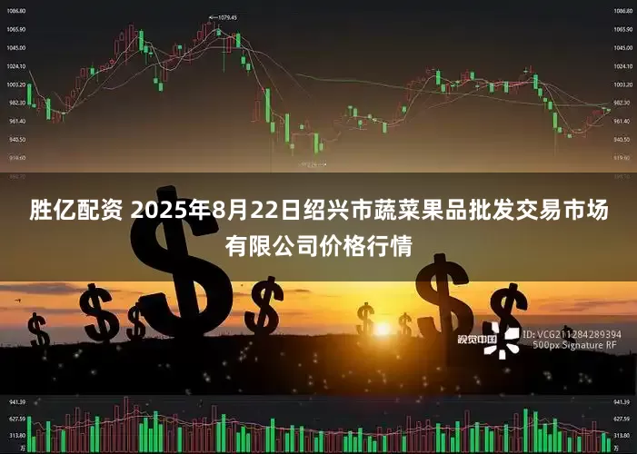 胜亿配资 2025年8月22日绍兴市蔬菜果品批发交易市场有限公司价格行情