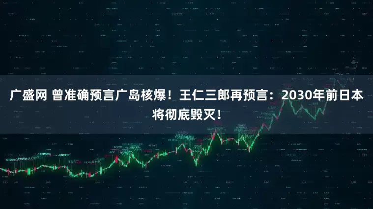 广盛网 曾准确预言广岛核爆！王仁三郎再预言：2030年前日本将彻底毁灭！