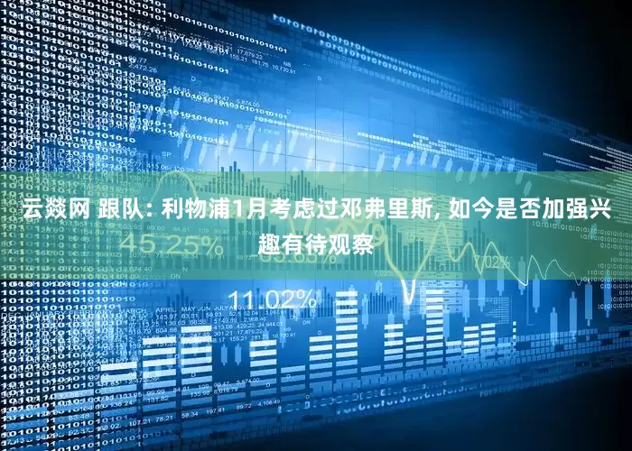 云燚网 跟队: 利物浦1月考虑过邓弗里斯, 如今是否加强兴趣有待观察